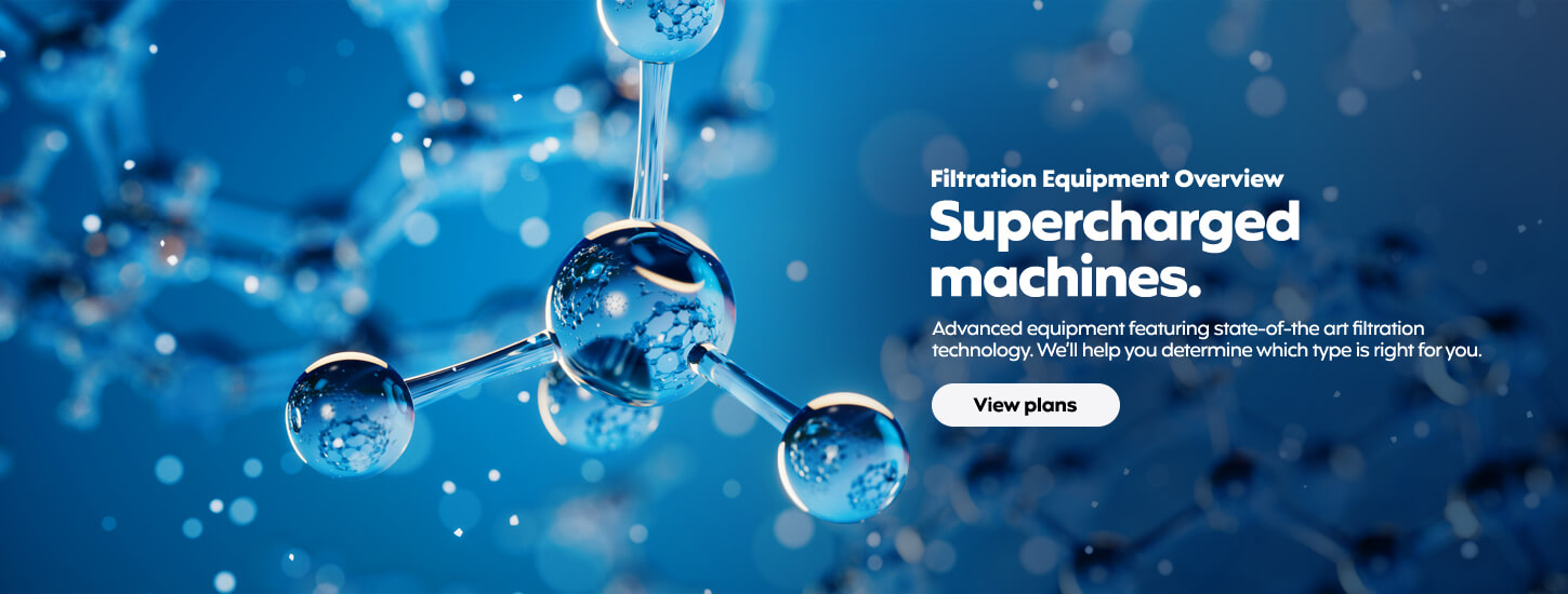 Supercharged machines. Advanced equipment featuring state-of-the art filtration technology. We'll help you determine which type is right for you. Click here to view plans